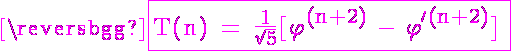 5$ \magenta \fbox{\textrm T(n) = \frac{1}{\sqrt{5}}[\varphi^{(n+2)} - {\varphi}^{\prime(n+2)}] }